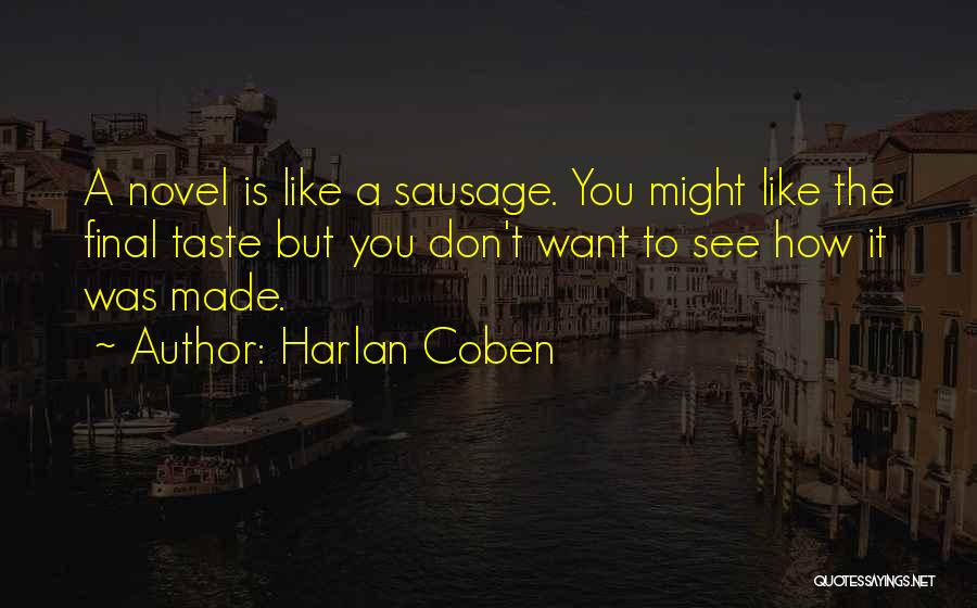 Harlan Coben Quotes: A Novel Is Like A Sausage. You Might Like The Final Taste But You Don't Want To See How It