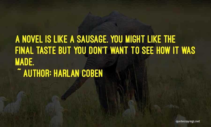 Harlan Coben Quotes: A Novel Is Like A Sausage. You Might Like The Final Taste But You Don't Want To See How It