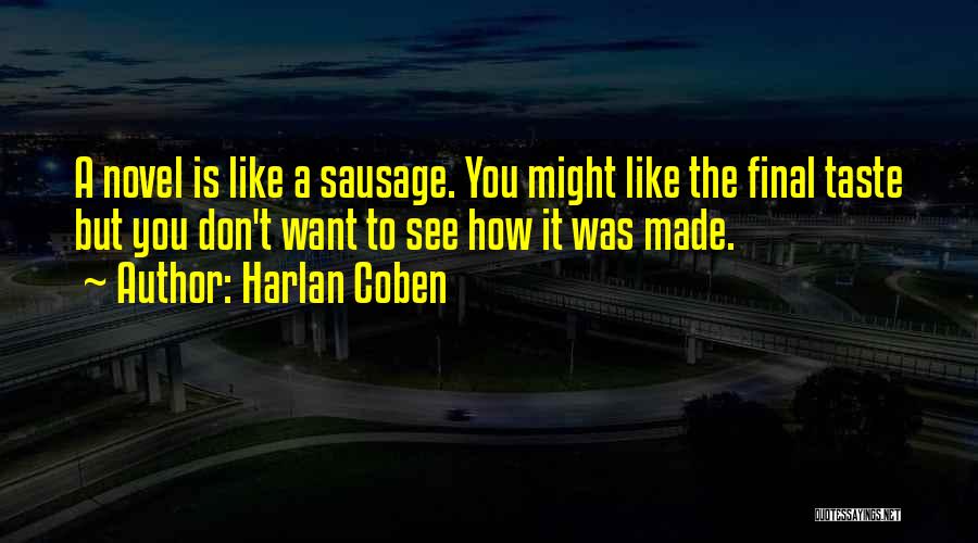Harlan Coben Quotes: A Novel Is Like A Sausage. You Might Like The Final Taste But You Don't Want To See How It