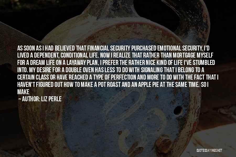 Liz Perle Quotes: As Soon As I Had Believed That Financial Security Purchased Emotional Security, I'd Lived A Dependent, Conditional Life. Now I