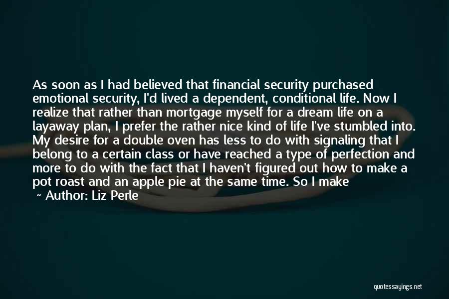 Liz Perle Quotes: As Soon As I Had Believed That Financial Security Purchased Emotional Security, I'd Lived A Dependent, Conditional Life. Now I