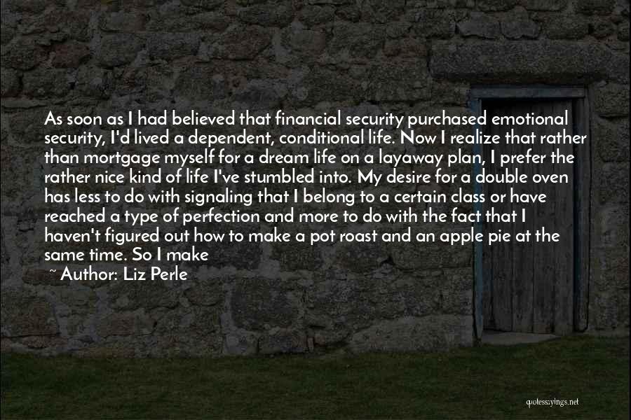 Liz Perle Quotes: As Soon As I Had Believed That Financial Security Purchased Emotional Security, I'd Lived A Dependent, Conditional Life. Now I