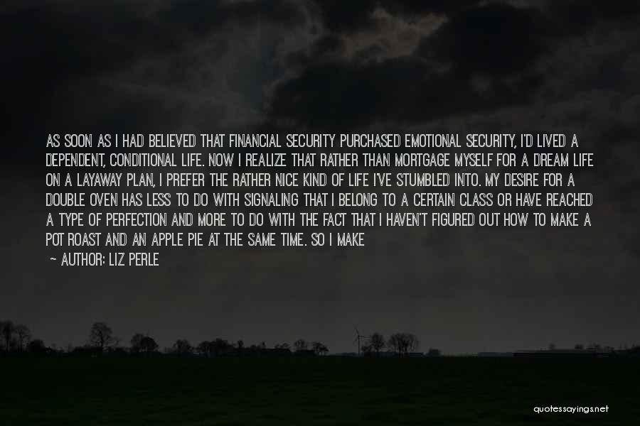 Liz Perle Quotes: As Soon As I Had Believed That Financial Security Purchased Emotional Security, I'd Lived A Dependent, Conditional Life. Now I