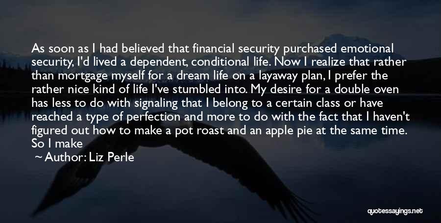 Liz Perle Quotes: As Soon As I Had Believed That Financial Security Purchased Emotional Security, I'd Lived A Dependent, Conditional Life. Now I