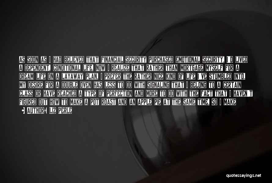 Liz Perle Quotes: As Soon As I Had Believed That Financial Security Purchased Emotional Security, I'd Lived A Dependent, Conditional Life. Now I