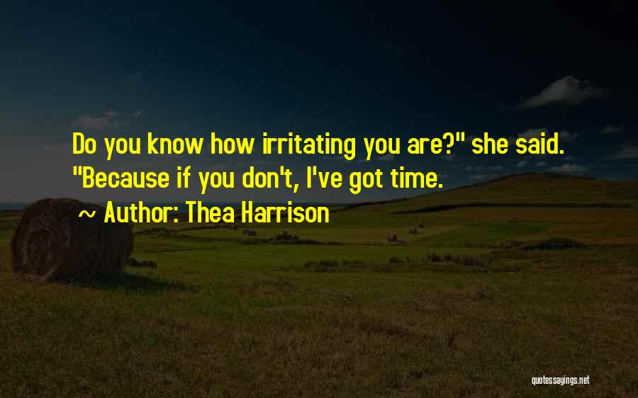 Thea Harrison Quotes: Do You Know How Irritating You Are? She Said. Because If You Don't, I've Got Time.