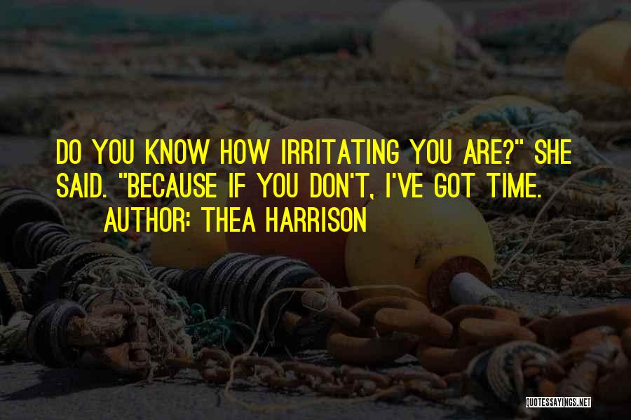 Thea Harrison Quotes: Do You Know How Irritating You Are? She Said. Because If You Don't, I've Got Time.