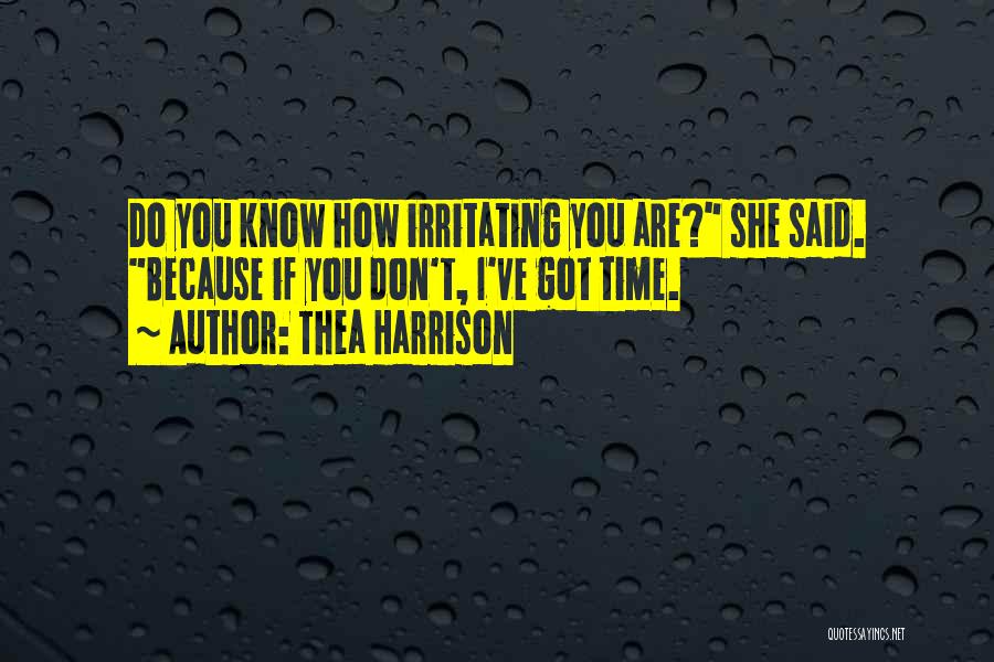 Thea Harrison Quotes: Do You Know How Irritating You Are? She Said. Because If You Don't, I've Got Time.