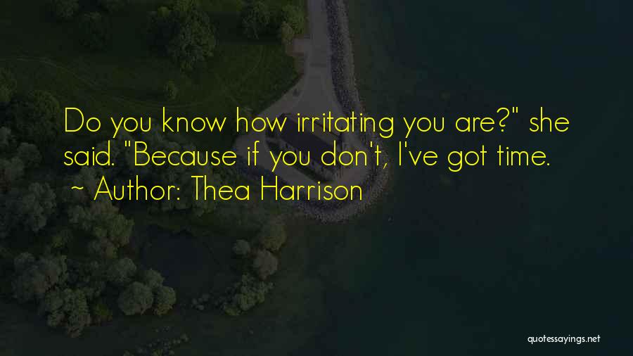 Thea Harrison Quotes: Do You Know How Irritating You Are? She Said. Because If You Don't, I've Got Time.