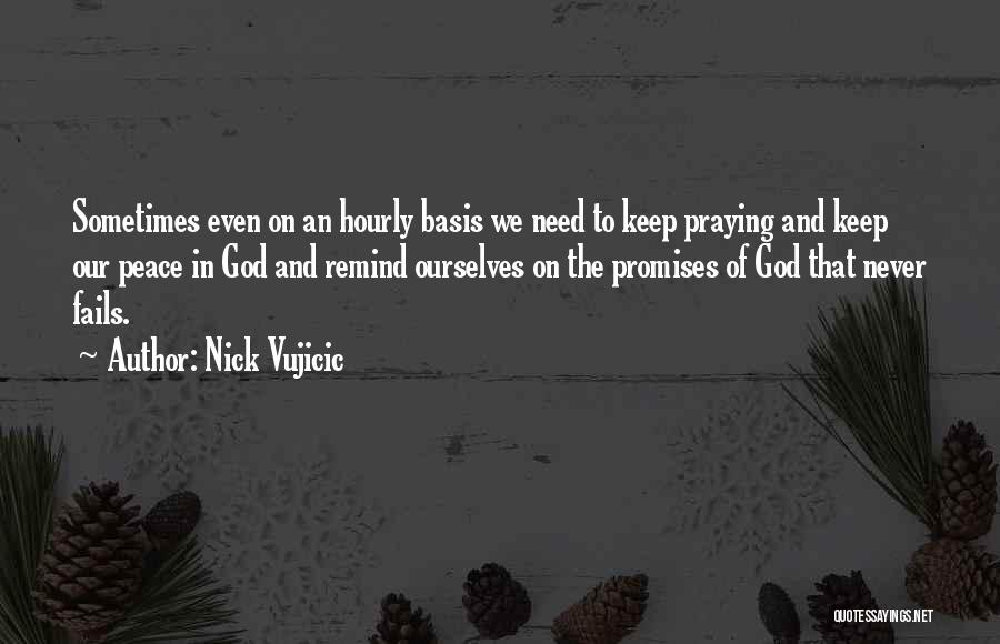 Nick Vujicic Quotes: Sometimes Even On An Hourly Basis We Need To Keep Praying And Keep Our Peace In God And Remind Ourselves