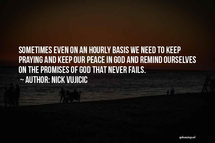 Nick Vujicic Quotes: Sometimes Even On An Hourly Basis We Need To Keep Praying And Keep Our Peace In God And Remind Ourselves