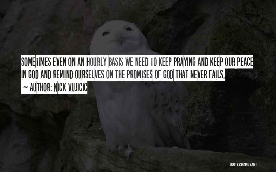 Nick Vujicic Quotes: Sometimes Even On An Hourly Basis We Need To Keep Praying And Keep Our Peace In God And Remind Ourselves