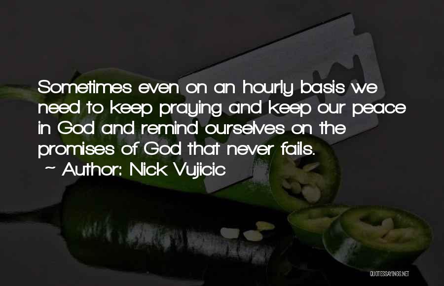 Nick Vujicic Quotes: Sometimes Even On An Hourly Basis We Need To Keep Praying And Keep Our Peace In God And Remind Ourselves