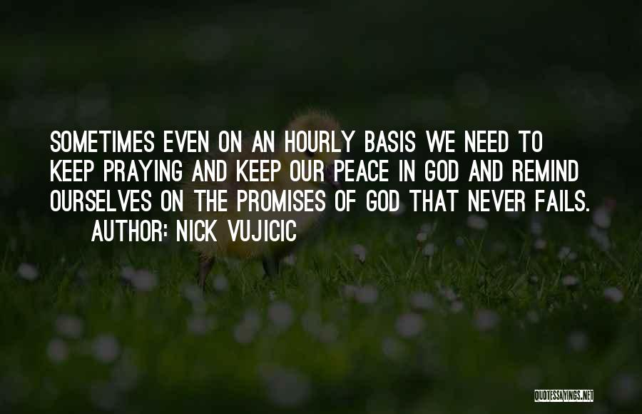 Nick Vujicic Quotes: Sometimes Even On An Hourly Basis We Need To Keep Praying And Keep Our Peace In God And Remind Ourselves