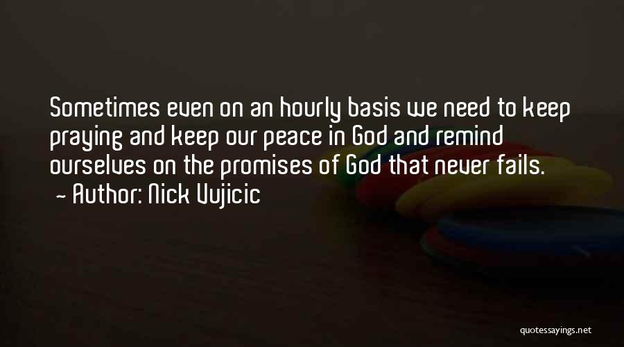 Nick Vujicic Quotes: Sometimes Even On An Hourly Basis We Need To Keep Praying And Keep Our Peace In God And Remind Ourselves