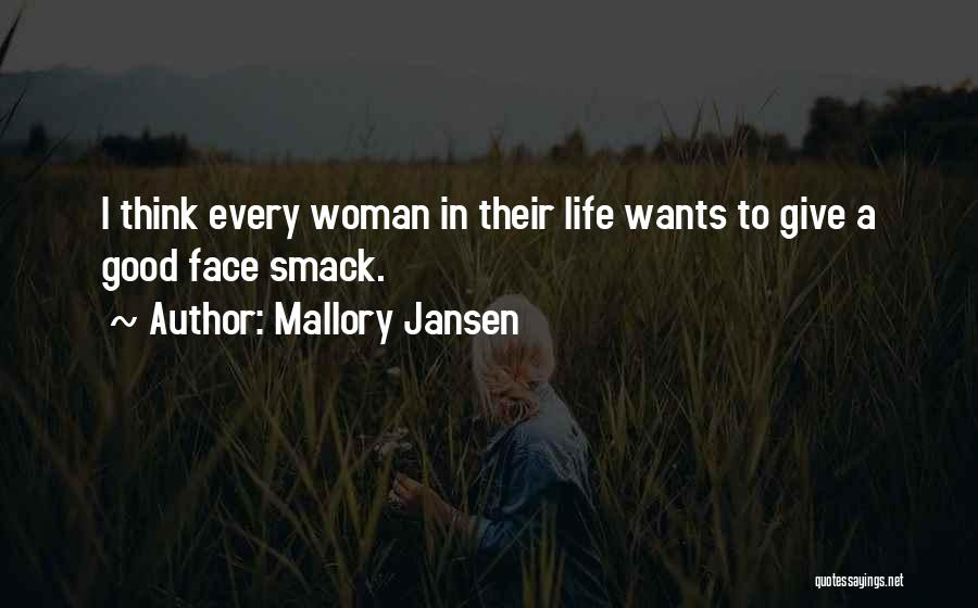 Mallory Jansen Quotes: I Think Every Woman In Their Life Wants To Give A Good Face Smack.