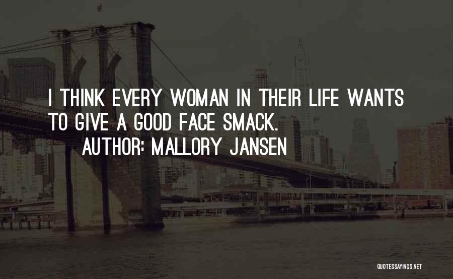 Mallory Jansen Quotes: I Think Every Woman In Their Life Wants To Give A Good Face Smack.