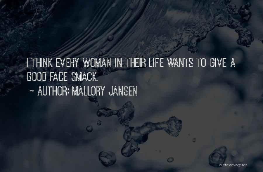 Mallory Jansen Quotes: I Think Every Woman In Their Life Wants To Give A Good Face Smack.