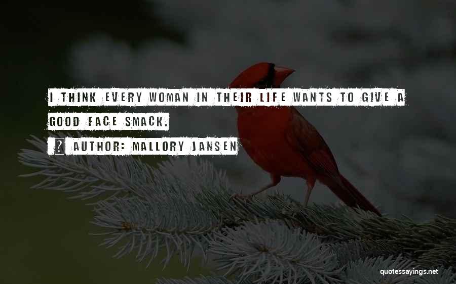 Mallory Jansen Quotes: I Think Every Woman In Their Life Wants To Give A Good Face Smack.