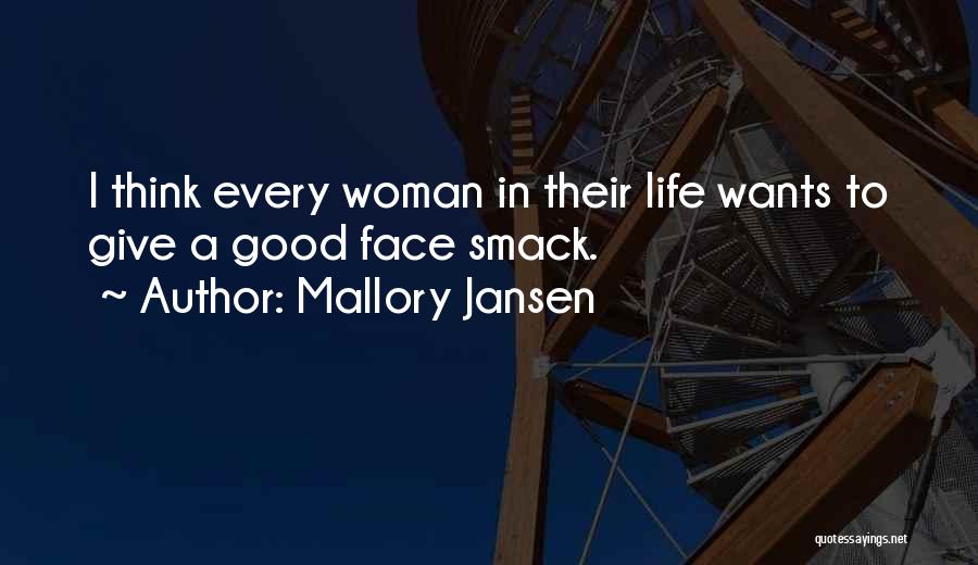 Mallory Jansen Quotes: I Think Every Woman In Their Life Wants To Give A Good Face Smack.