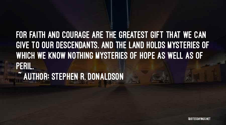 Stephen R. Donaldson Quotes: For Faith And Courage Are The Greatest Gift That We Can Give To Our Descendants. And The Land Holds Mysteries