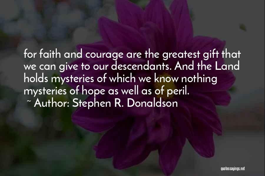 Stephen R. Donaldson Quotes: For Faith And Courage Are The Greatest Gift That We Can Give To Our Descendants. And The Land Holds Mysteries