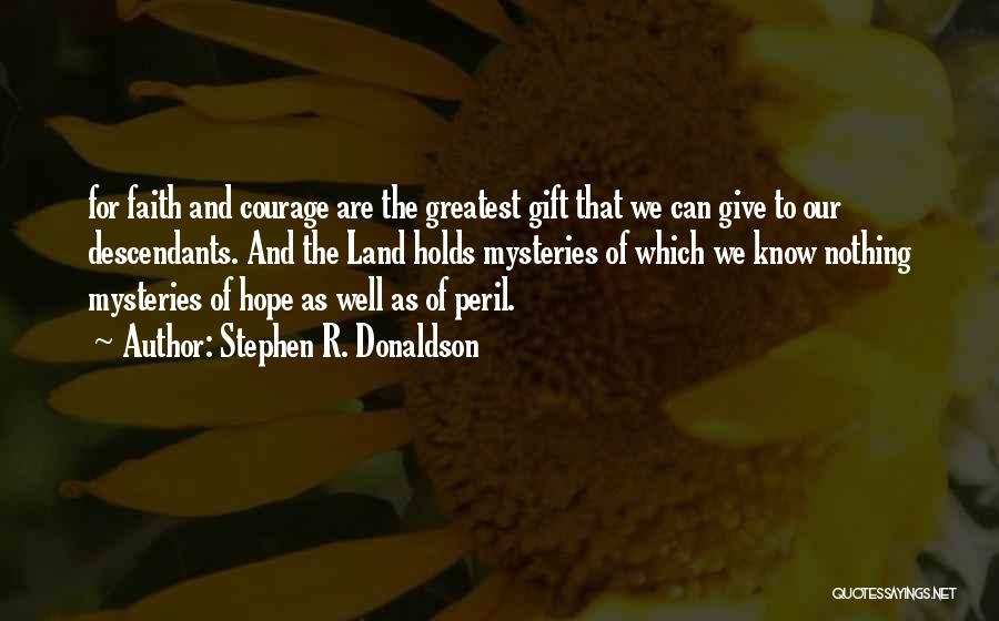 Stephen R. Donaldson Quotes: For Faith And Courage Are The Greatest Gift That We Can Give To Our Descendants. And The Land Holds Mysteries