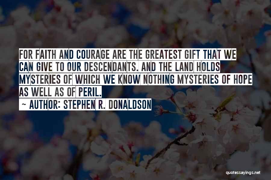 Stephen R. Donaldson Quotes: For Faith And Courage Are The Greatest Gift That We Can Give To Our Descendants. And The Land Holds Mysteries