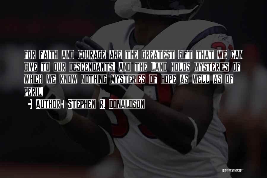 Stephen R. Donaldson Quotes: For Faith And Courage Are The Greatest Gift That We Can Give To Our Descendants. And The Land Holds Mysteries
