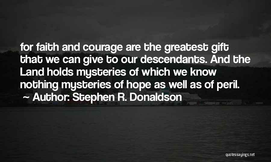 Stephen R. Donaldson Quotes: For Faith And Courage Are The Greatest Gift That We Can Give To Our Descendants. And The Land Holds Mysteries