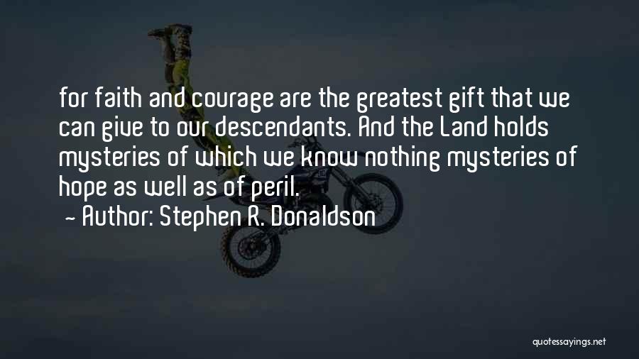 Stephen R. Donaldson Quotes: For Faith And Courage Are The Greatest Gift That We Can Give To Our Descendants. And The Land Holds Mysteries