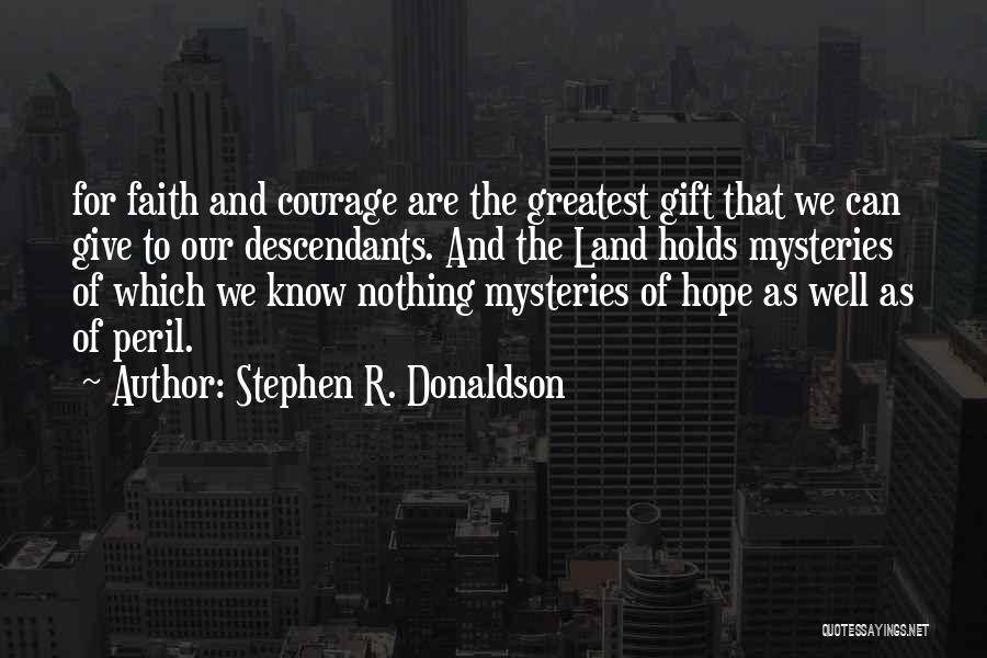 Stephen R. Donaldson Quotes: For Faith And Courage Are The Greatest Gift That We Can Give To Our Descendants. And The Land Holds Mysteries