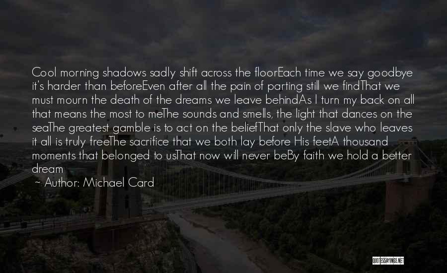 Michael Card Quotes: Cool Morning Shadows Sadly Shift Across The Flooreach Time We Say Goodbye It's Harder Than Beforeeven After All The Pain