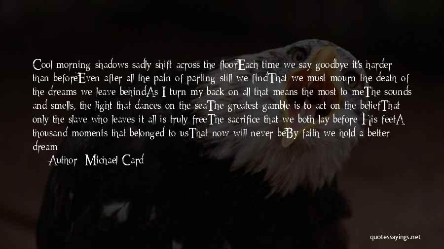 Michael Card Quotes: Cool Morning Shadows Sadly Shift Across The Flooreach Time We Say Goodbye It's Harder Than Beforeeven After All The Pain