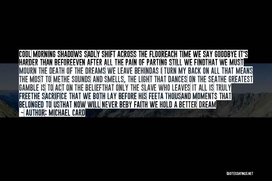 Michael Card Quotes: Cool Morning Shadows Sadly Shift Across The Flooreach Time We Say Goodbye It's Harder Than Beforeeven After All The Pain