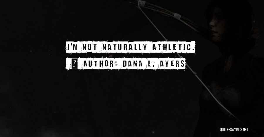 Dana L. Ayers Quotes: I'm Not Naturally Athletic.