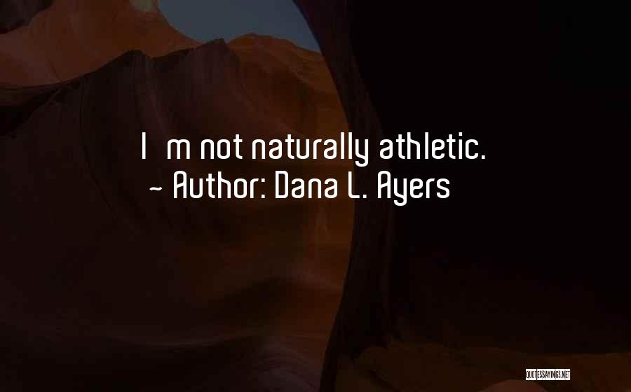 Dana L. Ayers Quotes: I'm Not Naturally Athletic.