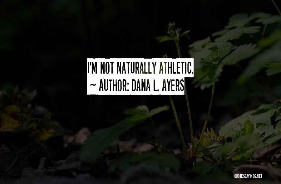 Dana L. Ayers Quotes: I'm Not Naturally Athletic.