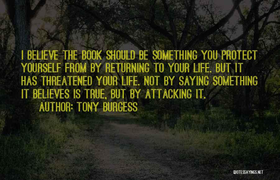 Tony Burgess Quotes: I Believe The Book Should Be Something You Protect Yourself From By Returning To Your Life. But It Has Threatened