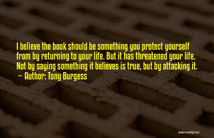 Tony Burgess Quotes: I Believe The Book Should Be Something You Protect Yourself From By Returning To Your Life. But It Has Threatened