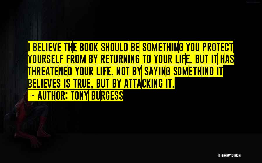 Tony Burgess Quotes: I Believe The Book Should Be Something You Protect Yourself From By Returning To Your Life. But It Has Threatened