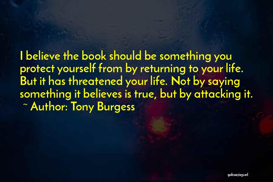 Tony Burgess Quotes: I Believe The Book Should Be Something You Protect Yourself From By Returning To Your Life. But It Has Threatened