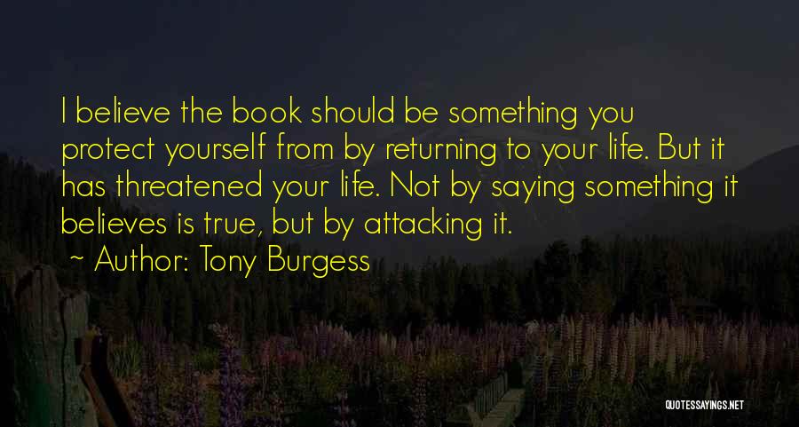 Tony Burgess Quotes: I Believe The Book Should Be Something You Protect Yourself From By Returning To Your Life. But It Has Threatened