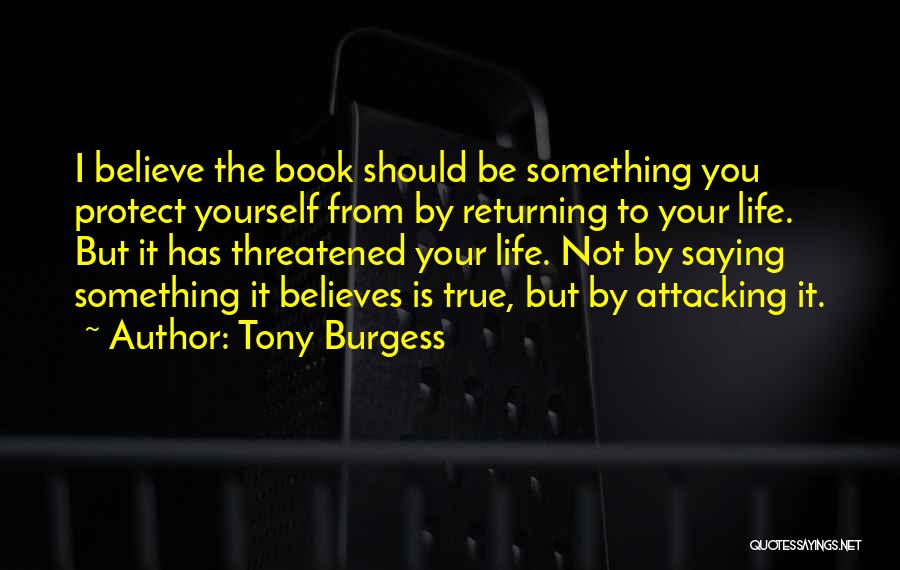 Tony Burgess Quotes: I Believe The Book Should Be Something You Protect Yourself From By Returning To Your Life. But It Has Threatened