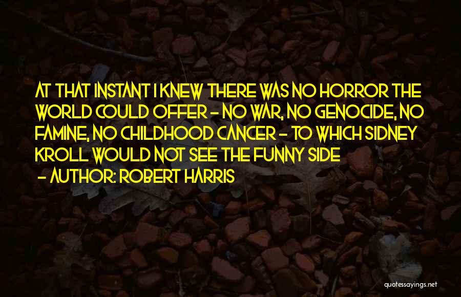 Robert Harris Quotes: At That Instant I Knew There Was No Horror The World Could Offer - No War, No Genocide, No Famine,