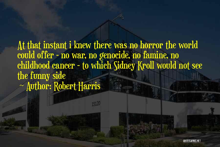 Robert Harris Quotes: At That Instant I Knew There Was No Horror The World Could Offer - No War, No Genocide, No Famine,