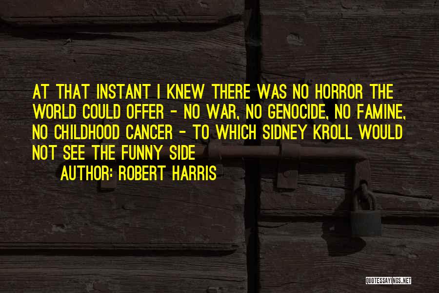 Robert Harris Quotes: At That Instant I Knew There Was No Horror The World Could Offer - No War, No Genocide, No Famine,