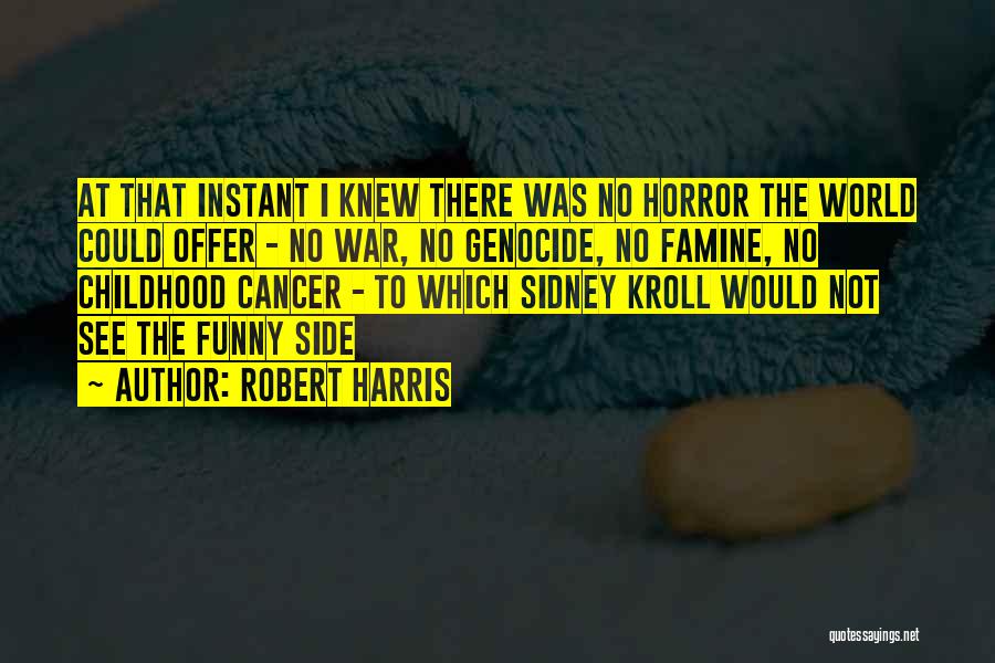 Robert Harris Quotes: At That Instant I Knew There Was No Horror The World Could Offer - No War, No Genocide, No Famine,