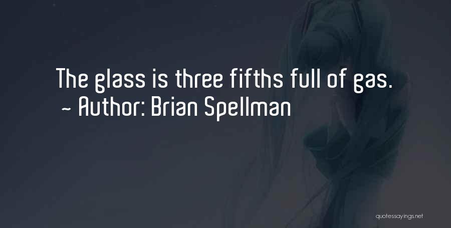 Brian Spellman Quotes: The Glass Is Three Fifths Full Of Gas.