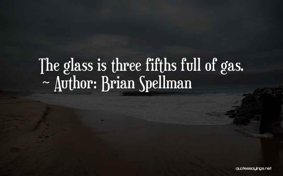 Brian Spellman Quotes: The Glass Is Three Fifths Full Of Gas.
